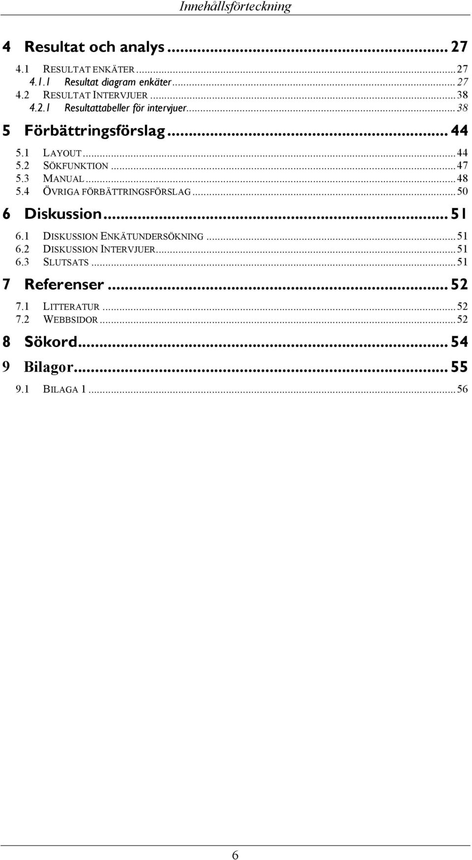 .. 48 5.4 ÖVRIGA FÖRBÄTTRINGSFÖRSLAG... 50 6 Diskussion... 51 6.1 DISKUSSION ENKÄTUNDERSÖKNING... 51 6.2 DISKUSSION INTERVJUER.