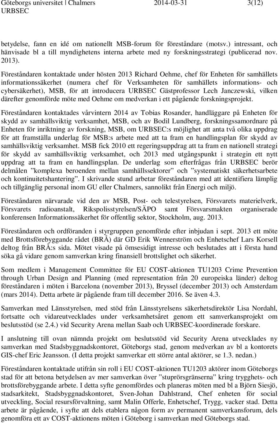 Föreståndaren kontaktade under hösten 2013 Richard Oehme, chef för Enheten för samhällets informationssäkerhet (numera chef för Verksamheten för samhällets informations- och cybersäkerhet), MSB, för