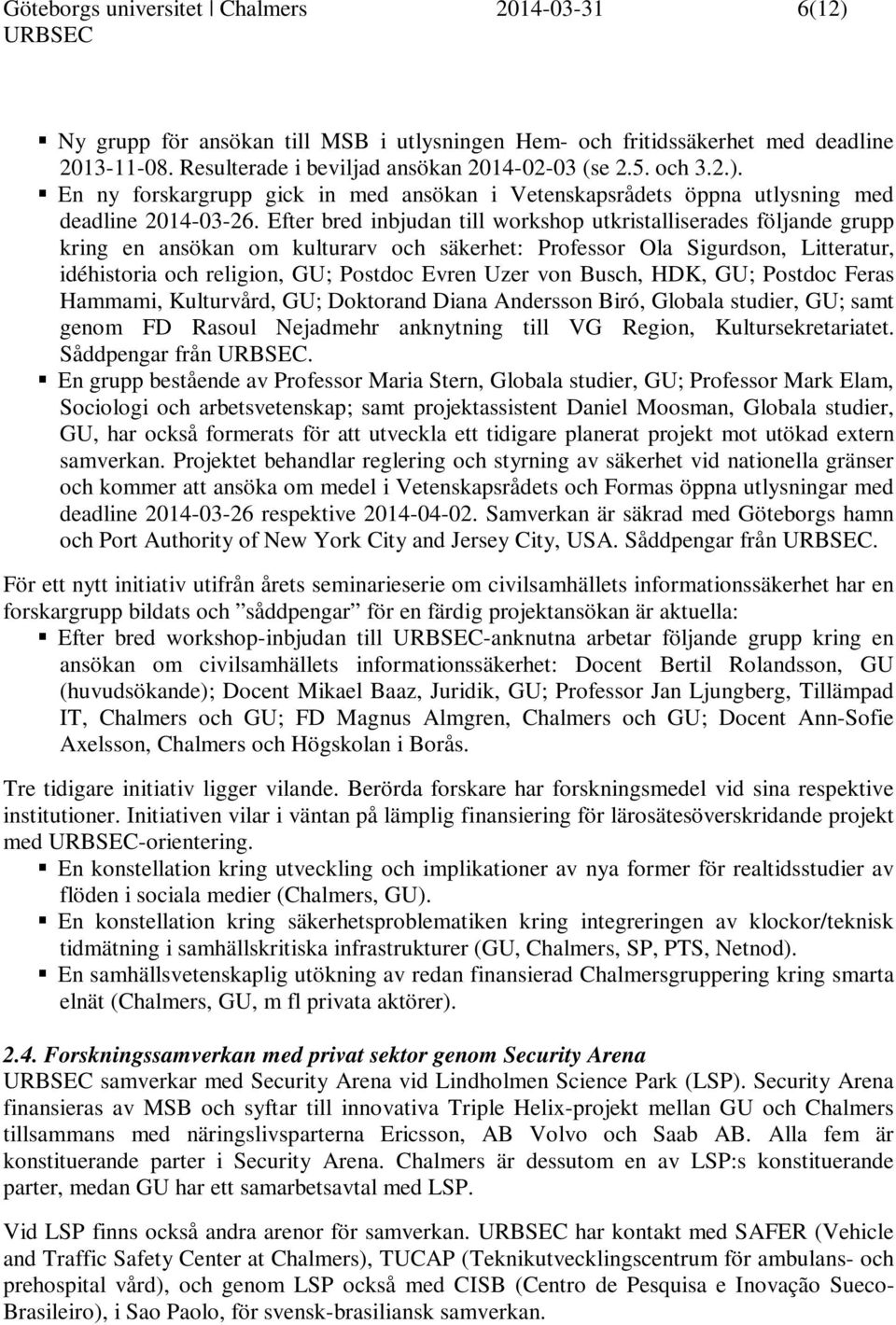 Efter bred inbjudan till workshop utkristalliserades följande grupp kring en ansökan om kulturarv och säkerhet: Professor Ola Sigurdson, Litteratur, idéhistoria och religion, GU; Postdoc Evren Uzer