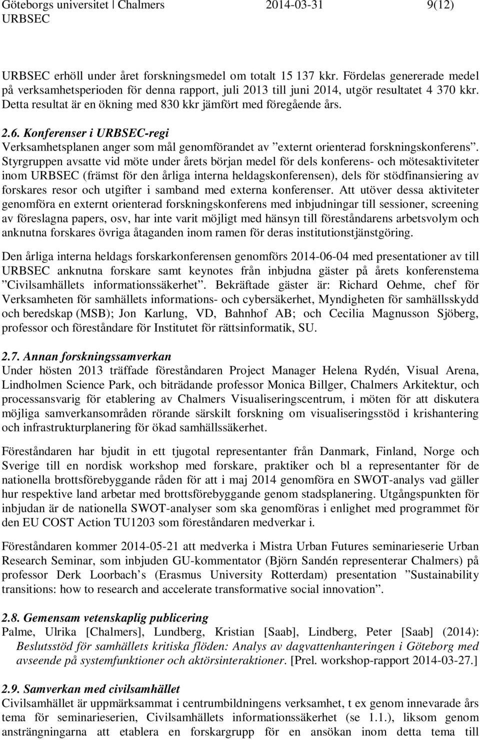 Konferenser i -regi Verksamhetsplanen anger som mål genomförandet av externt orienterad forskningskonferens.