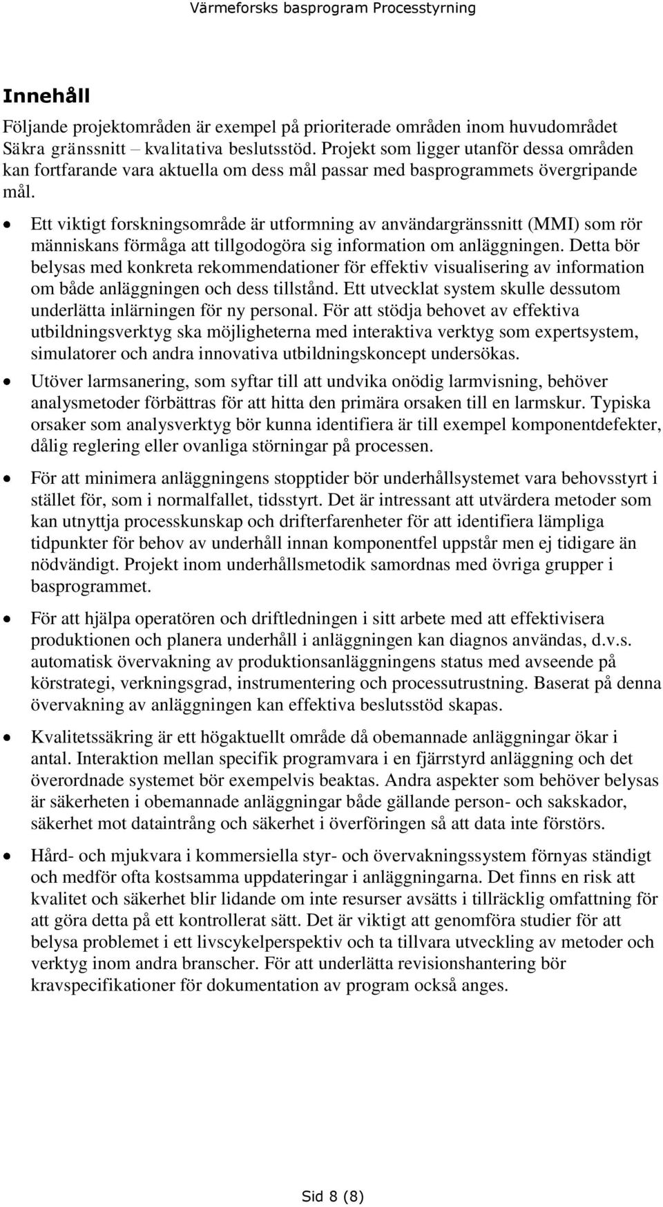 Ett viktigt forskningsområde är utformning av användargränssnitt (MMI) som rör människans förmåga att tillgodogöra sig information om anläggningen.