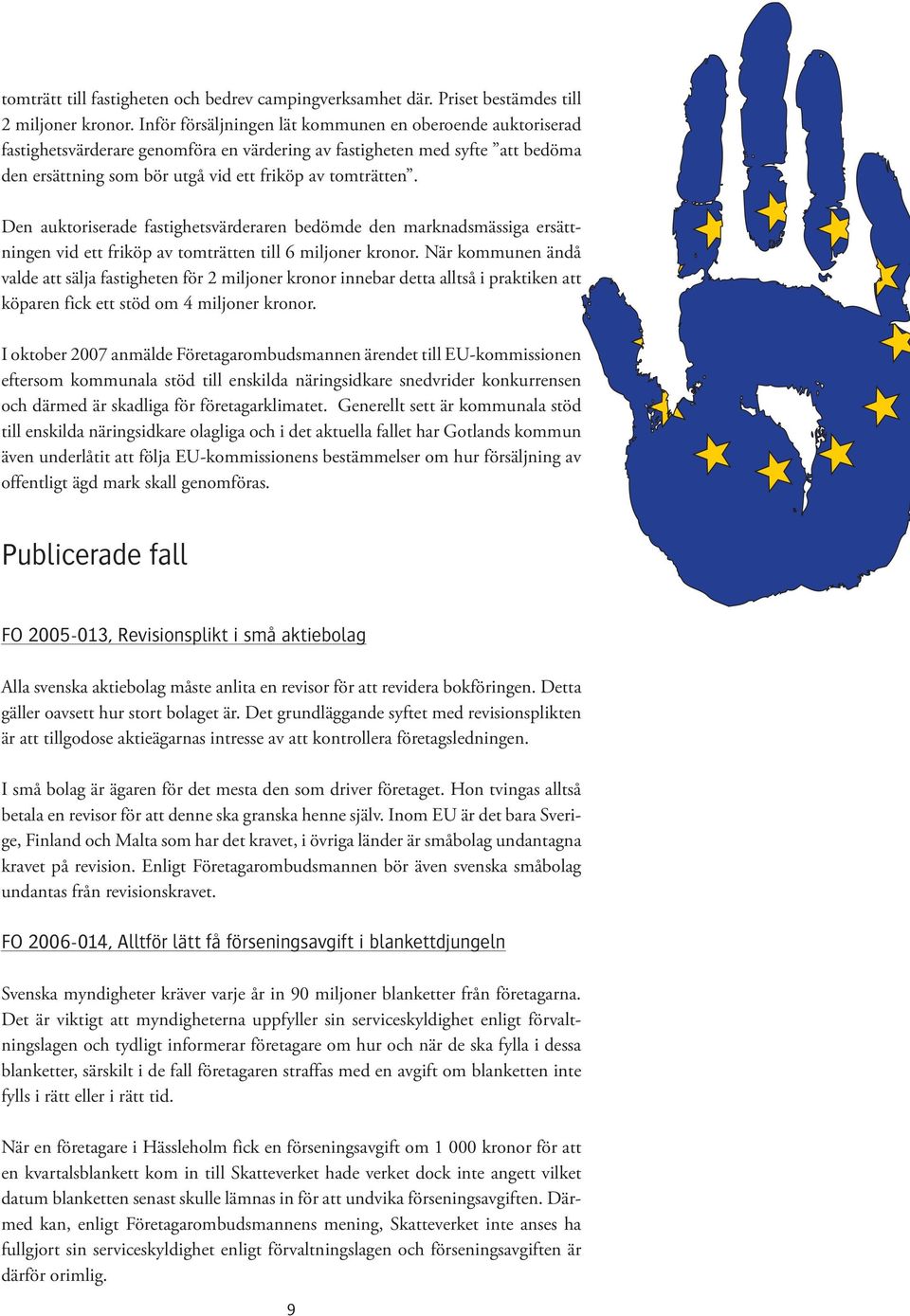 Den auktoriserade fastighetsvärderaren bedömde den marknadsmässiga ersättningen vid ett friköp av tomträtten till 6 miljoner kronor.