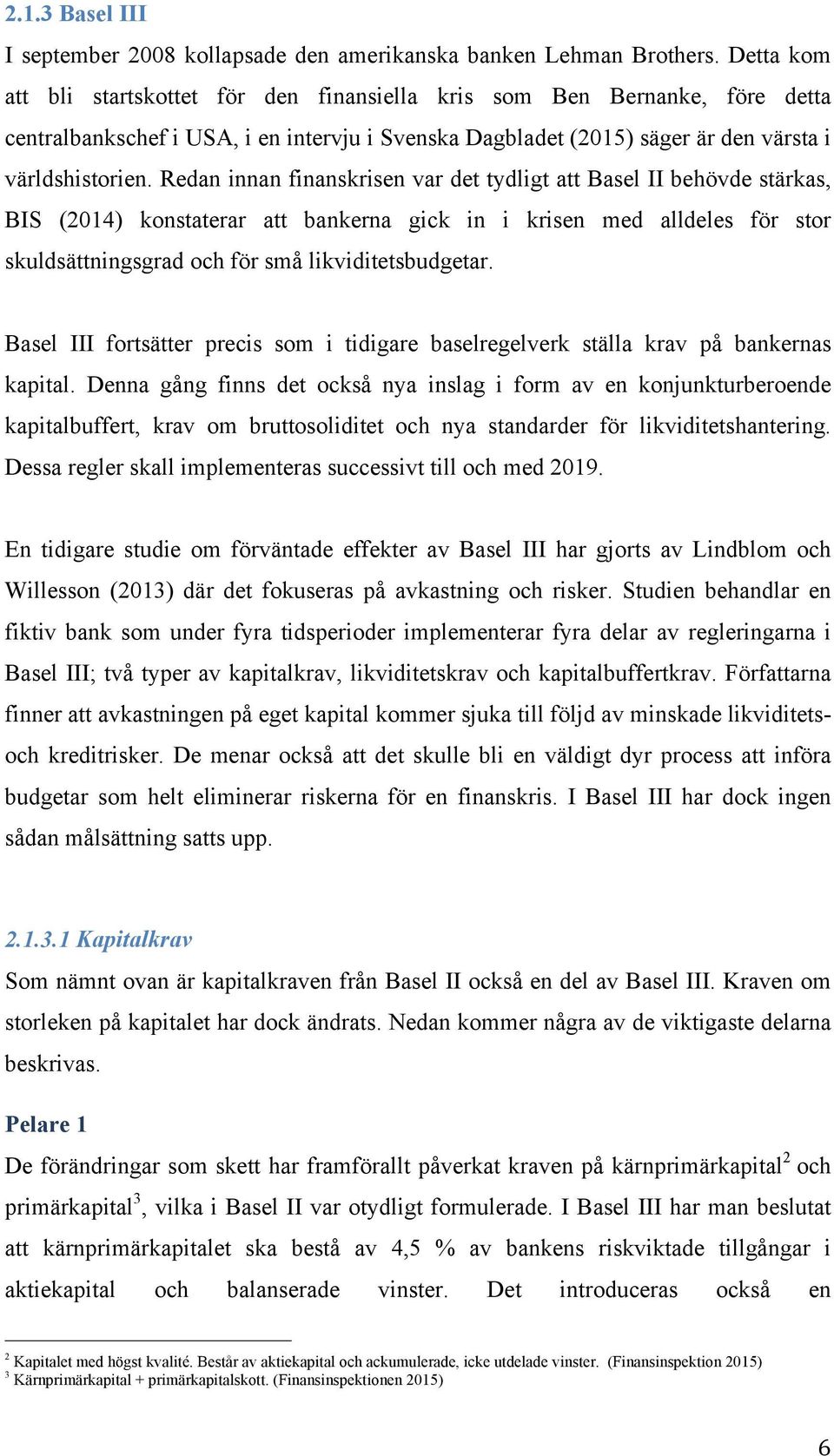 Redan innan finanskrisen var det tydligt att Basel II behövde stärkas, BIS (2014) konstaterar att bankerna gick in i krisen med alldeles för stor skuldsättningsgrad och för små likviditetsbudgetar.