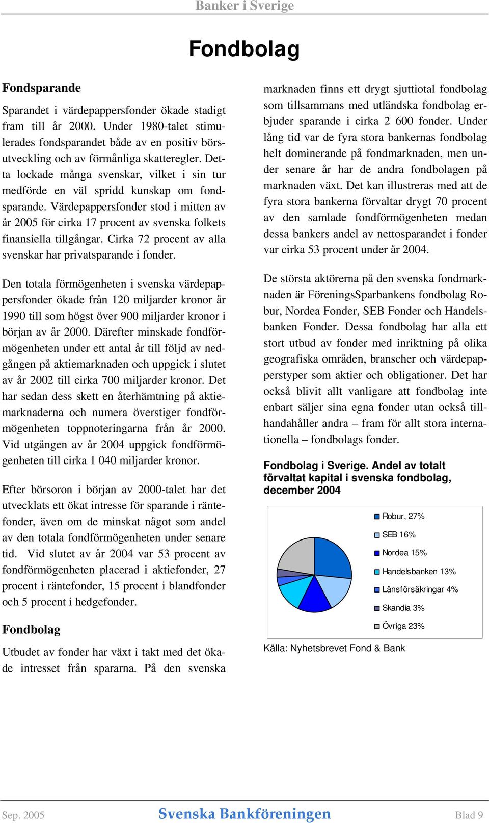 Värdepappersfonder stod i mitten av år 2005 för cirka 17 procent av svenska folkets finansiella tillgångar. Cirka 72 procent av alla svenskar har privatsparande i fonder.