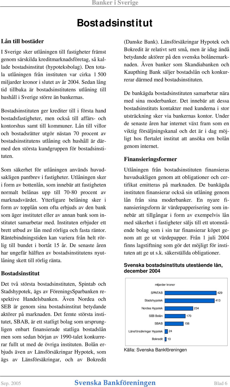 Bostadsinstituten ger krediter till i första hand bostadsfastigheter, men också till affärs- och kontorshus samt till kommuner.