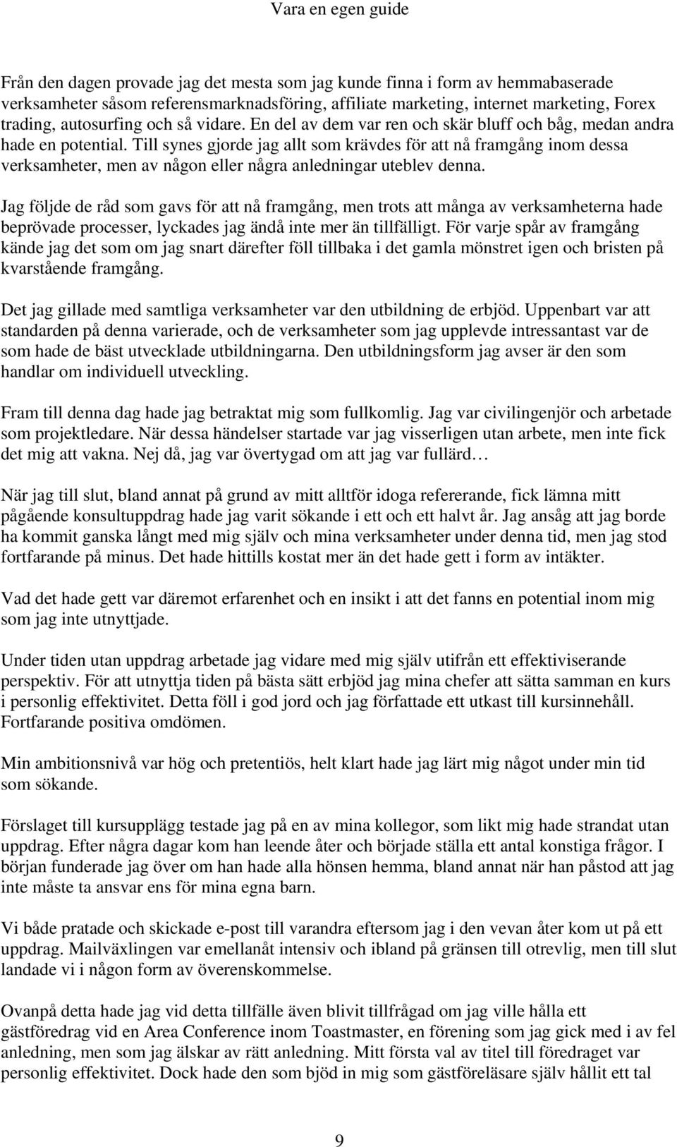 Till synes gjorde jag allt som krävdes för att nå framgång inom dessa verksamheter, men av någon eller några anledningar uteblev denna.