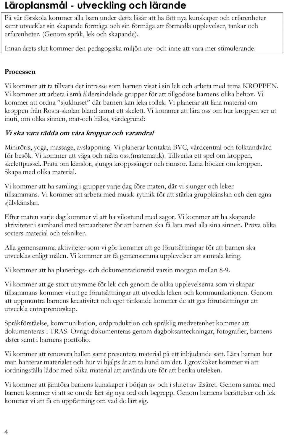 Vi kommer att ta tillvara det intresse som barnen visat i sin lek och arbeta med tema KROPPEN. Vi kommer att arbeta i små åldersindelade grupper för att tillgodose barnens olika behov.