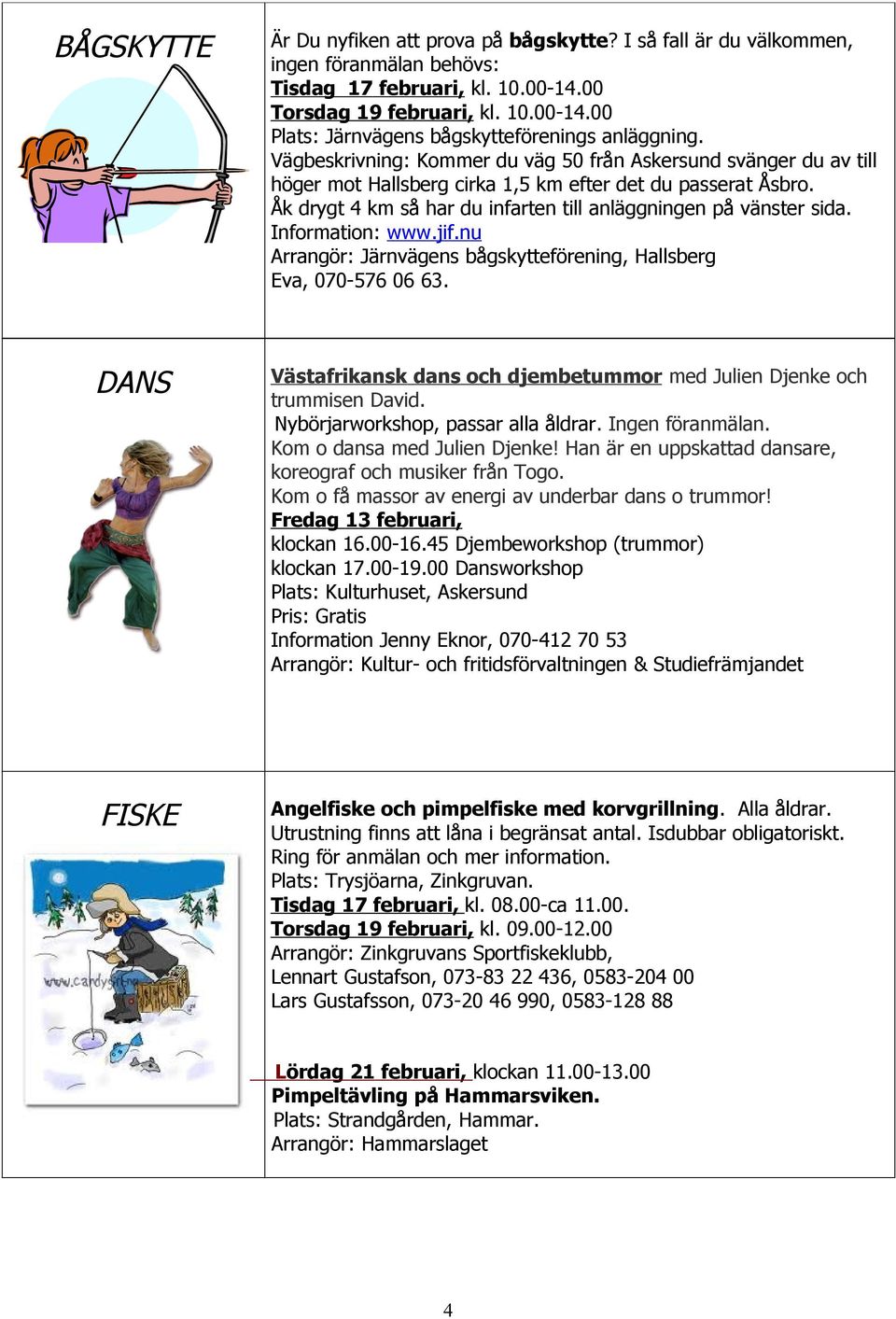 Information: www.jif.nu Arrangör: Järnvägens bågskytteförening, Hallsberg Eva, 070-576 06 63. DANS Västafrikansk dans och djembetummor med Julien Djenke och trummisen David.