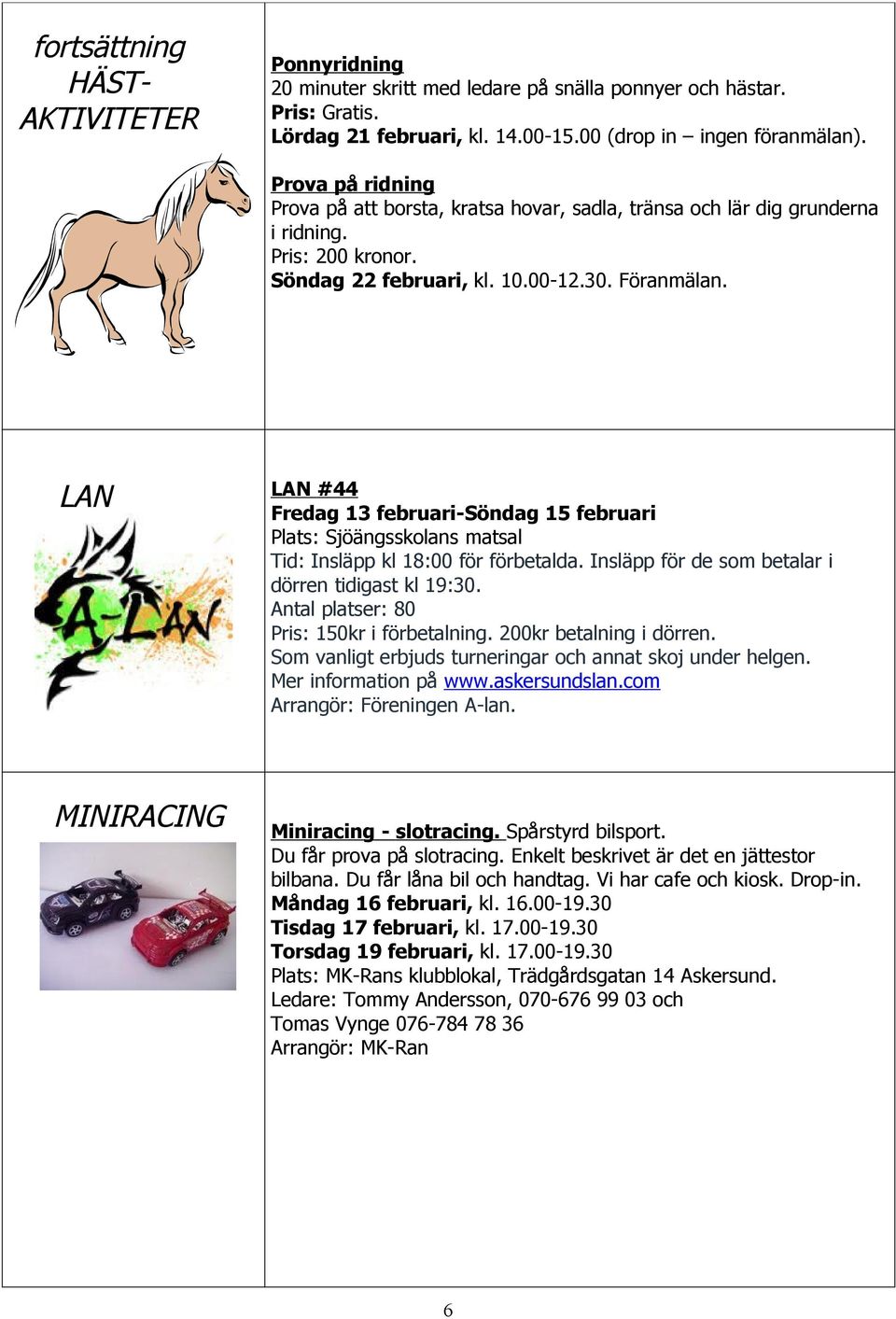 LAN LAN #44 Fredag 13 februari-söndag 15 februari Plats: Sjöängsskolans matsal Tid: Insläpp kl 18:00 för förbetalda. Insläpp för de som betalar i dörren tidigast kl 19:30.