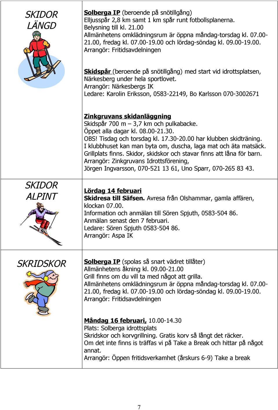 Arrangör: Närkesbergs IK Ledare: Karolin Eriksson, 0583-22149, Bo Karlsson 070-3002671 Zinkgruvans skidanläggning Skidspår 700 m 3,7 km och pulkabacke. Öppet alla dagar kl. 08.00-21.30. OBS!