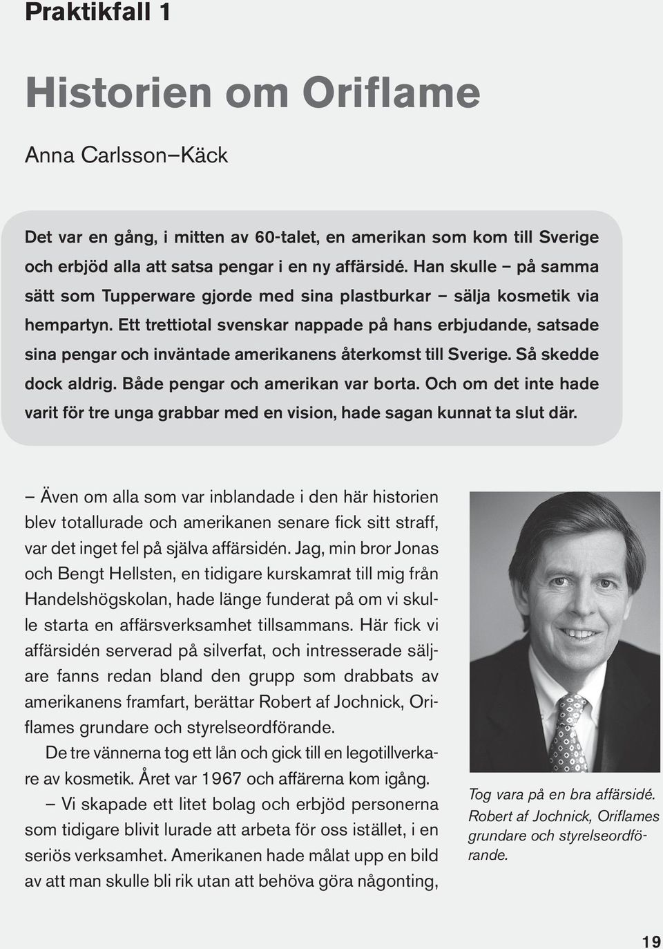 Ett trettiotal svenskar nappade på hans erbjudande, satsade sina pengar och inväntade amerikanens återkomst till Sverige. Så skedde dock aldrig. Både pengar och amerikan var borta.