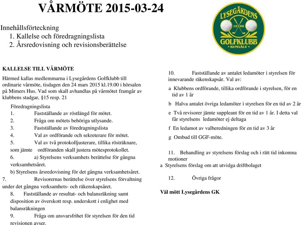 Vad som skall avhandlas på vårmötet framgår av klubbens stadgar, 15 resp. 21 Föredragningslista 1. Fastställande av röstlängd för mötet. 2. Fråga om mötets behöriga utlysande. 3.