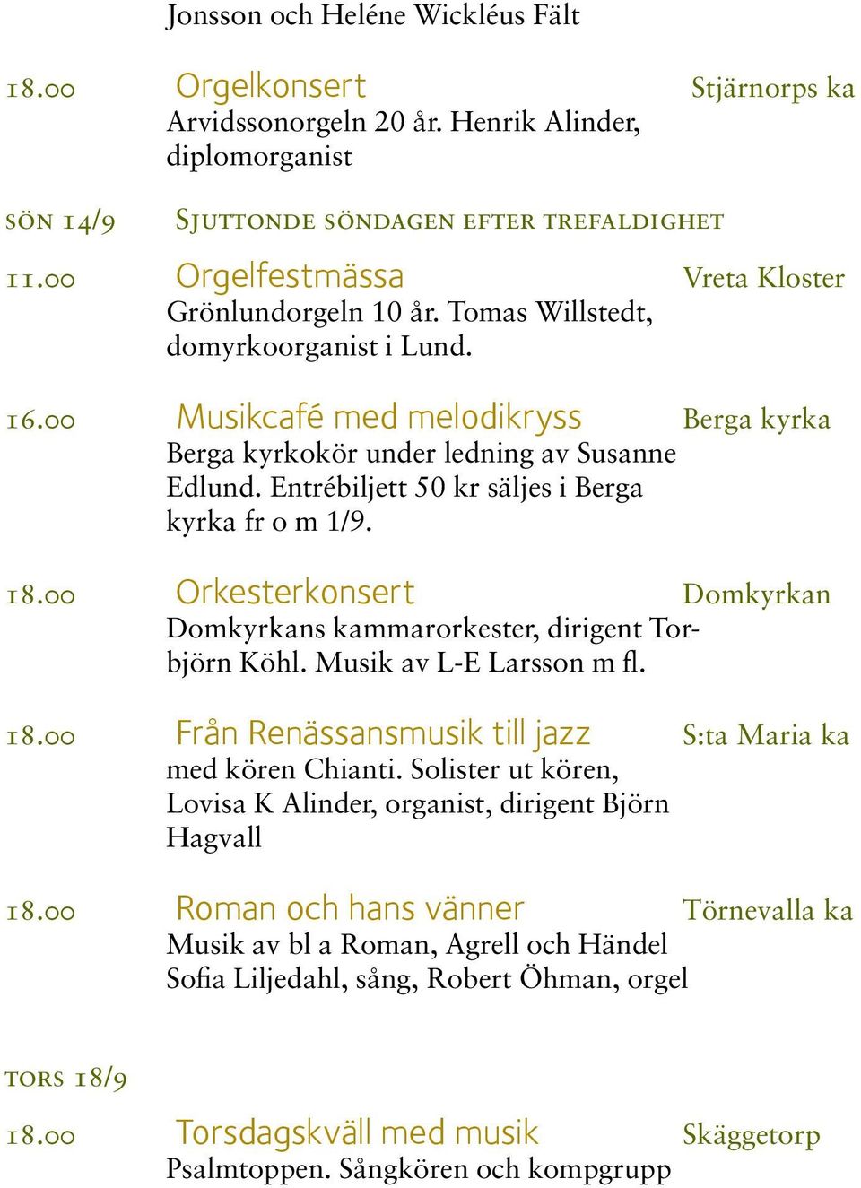 Entrébiljett 50 kr säljes i Berga kyrka fr o m 1/9. 18.00 Orkesterkonsert Domkyrkan Domkyrkans kammarorkester, dirigent Torbjörn Köhl. Musik av L-E Larsson m fl. 18.00 Från Renässansmusik till jazz S:ta Maria ka med kören Chianti.