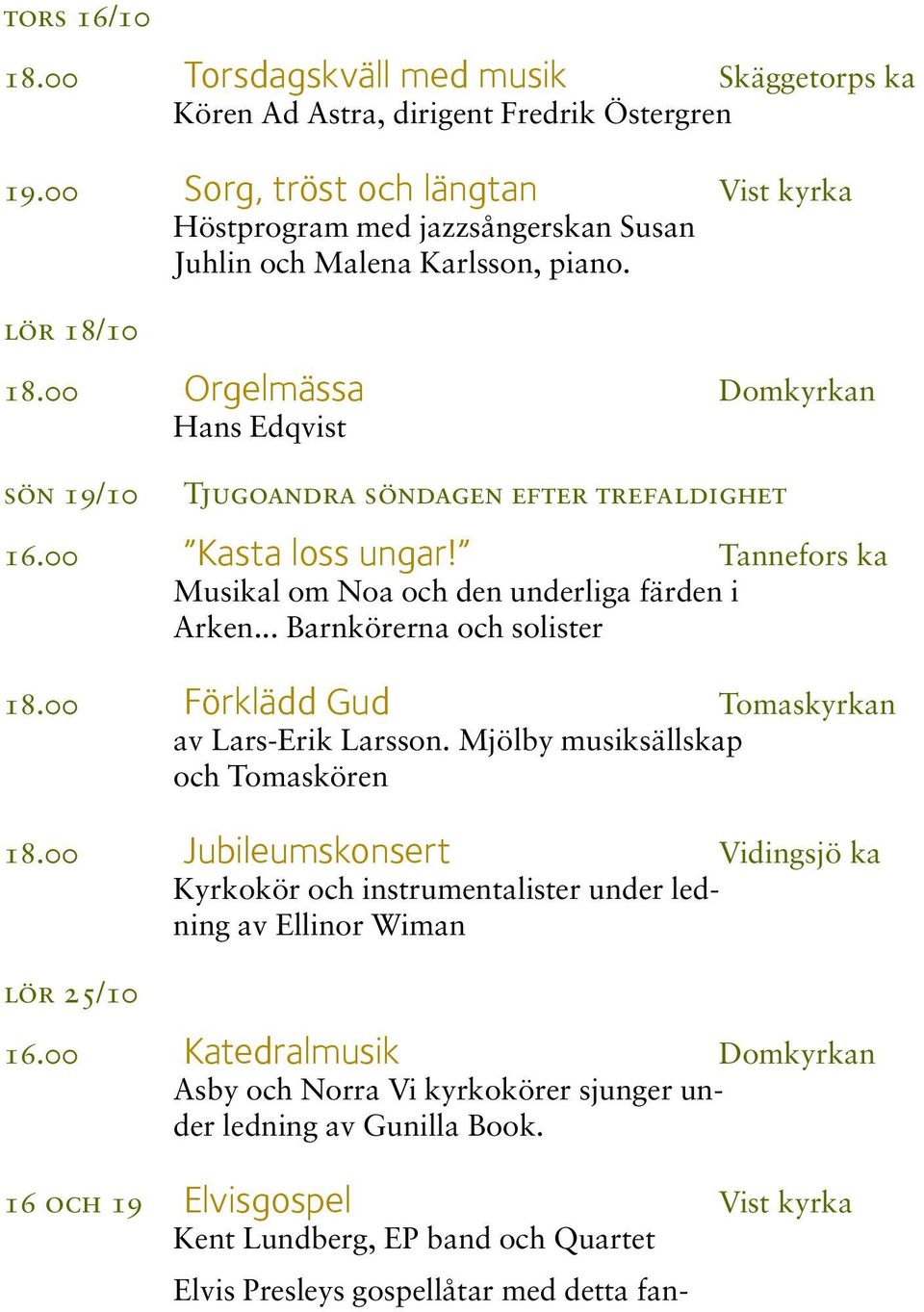 00 Orgelmässa Domkyrkan Hans Edqvist sön 19/10 Tjugoandra söndagen efter trefaldighet 16.00 Kasta loss ungar! Tannefors ka Musikal om Noa och den underliga färden i Arken... Barnkörerna och solister 18.