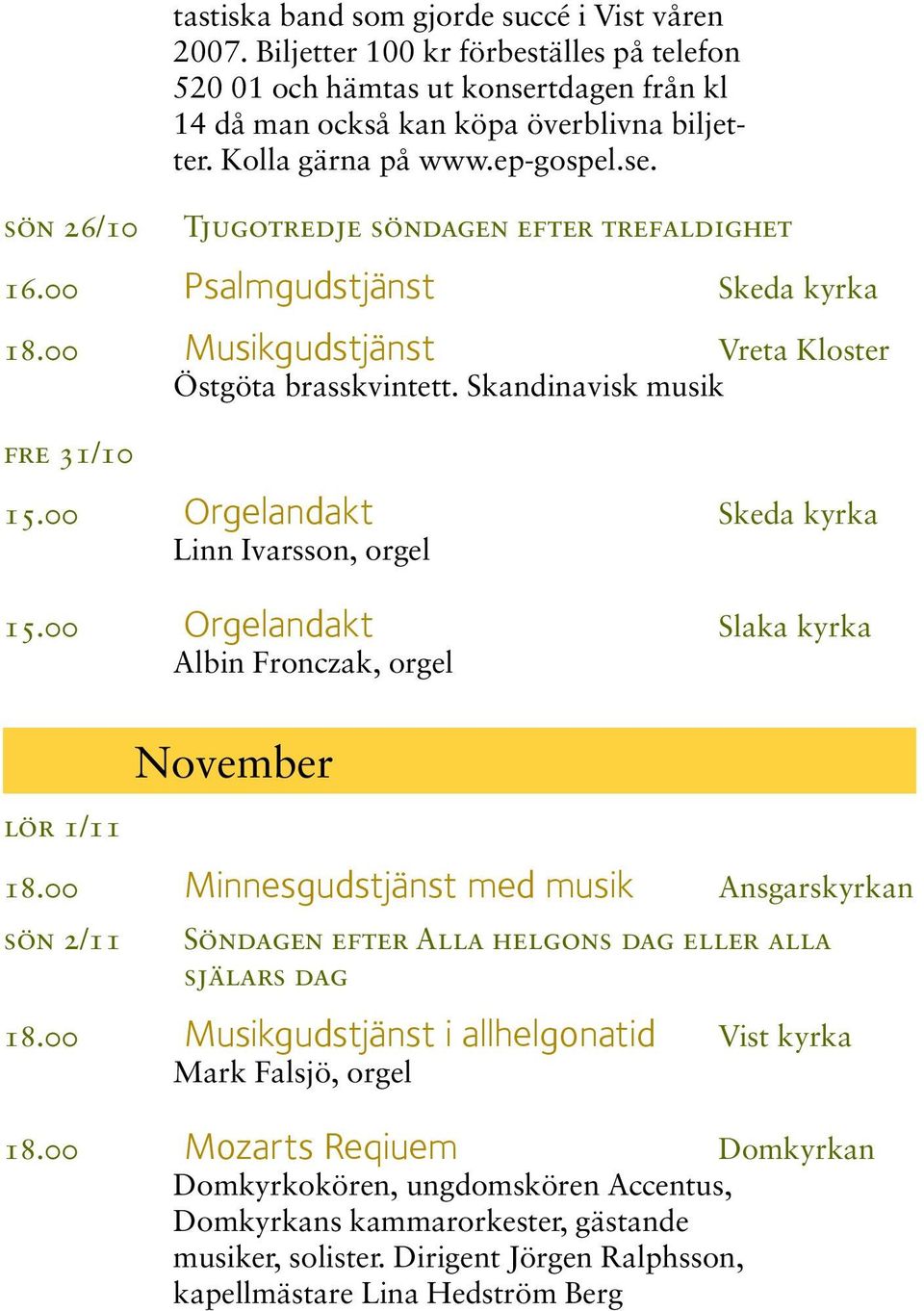 00 Orgelandakt Skeda kyrka Linn Ivarsson, orgel 15.00 Orgelandakt Slaka kyrka Albin Fronczak, orgel lör 1/11 November 18.