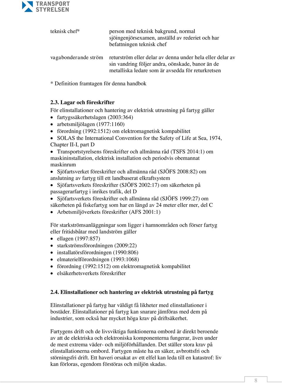 Lagar och föreskrifter För elinstallationer och hantering av elektrisk utrustning på fartyg gäller fartygssäkerhetslagen (2003:364) arbetsmiljölagen (1977:1160) förordning (1992:1512) om