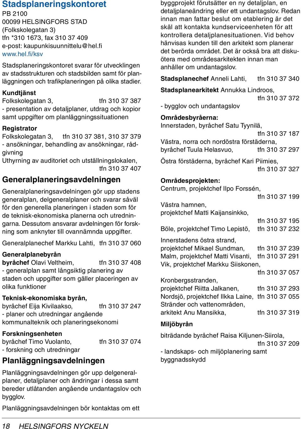 Kundtjänst Folkskolegatan 3, tfn 310 37 387 - presentation av detaljplaner, utdrag och kopior samt uppgifter om planläggningssituationen Registrator Folkskolegatan 3, tfn 310 37 381, 310 37 379 -