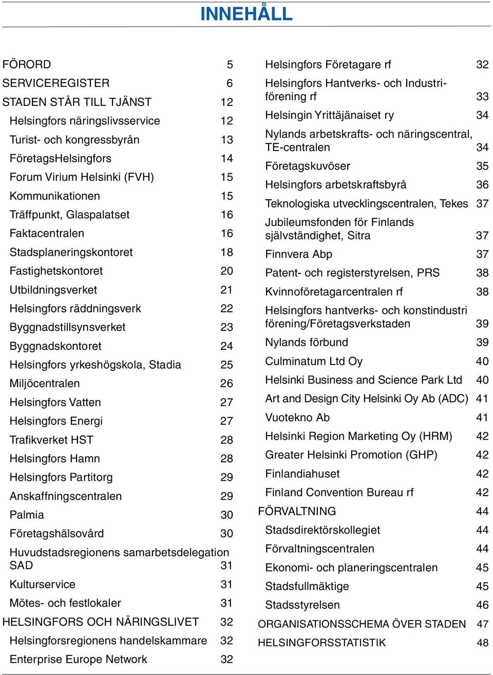 Helsingfors yrkeshögskola, Stadia 25 Miljöcentralen 26 Helsingfors Vatten 27 Helsingfors Energi 27 Trafikverket HST 28 Helsingfors Hamn 28 Helsingfors Partitorg 29 Anskaffningscentralen 29 Palmia 30