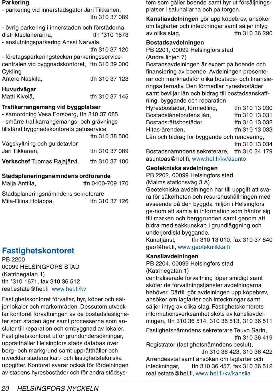 vid byggplatser - samordning Vesa Forsberg, tfn 310 37 085 - smärre trafikarrangemangs- och grävningstillstånd byggnadskontorets gatuservice, tfn 310 38 500 Vägskyltning och guidetavlor Jari