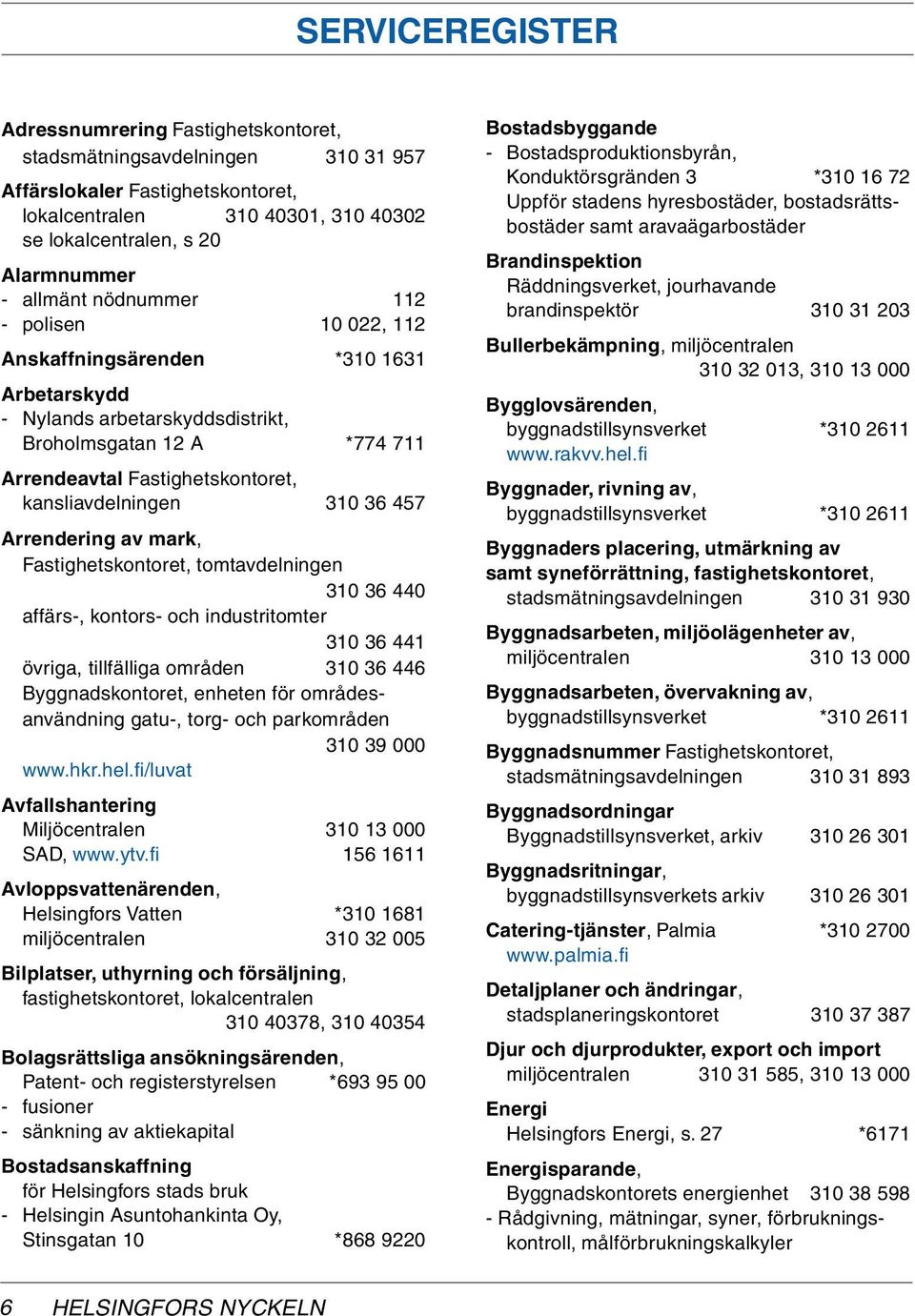 310 36 457 Arrendering av mark, Fastighetskontoret, tomtavdelningen 310 36 440 affärs-, kontors- och industritomter 310 36 441 övriga, tillfälliga områden 310 36 446 Byggnadskontoret, enheten för