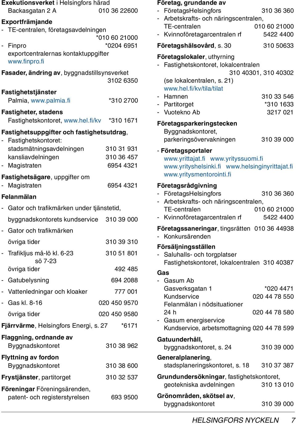 fi/kv *310 1671 Fastighetsuppgifter och fastighetsutdrag, - Fastighetskontoret: stadsmätningsavdelningen 310 31 931 kansliavdelningen 310 36 457 - Magistraten 6954 4321 Fastighetsägare, uppgifter om