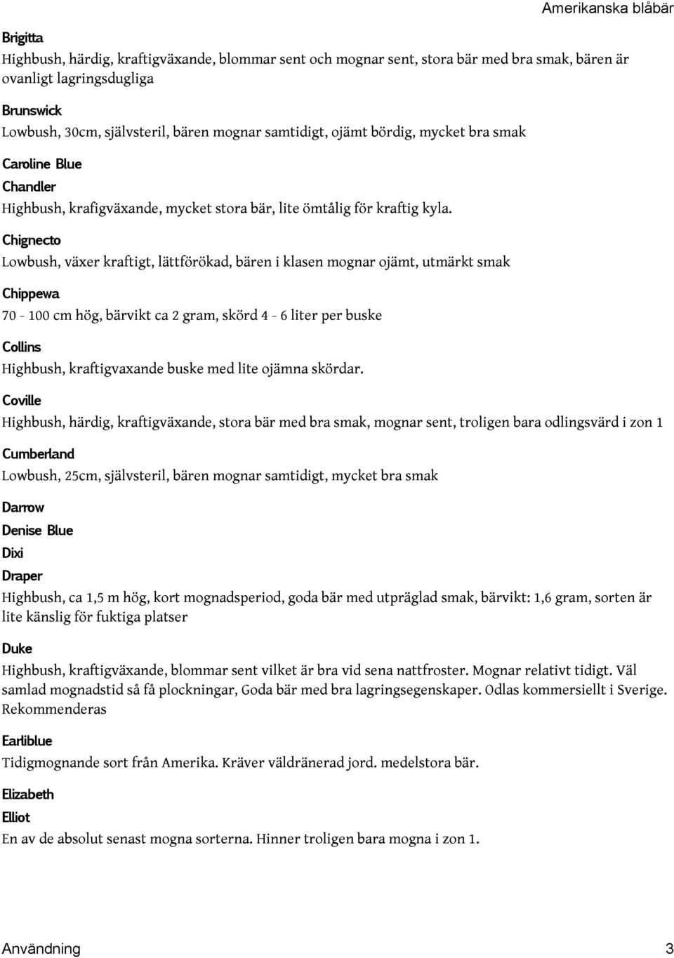 Chignecto Lowbush, växer kraftigt, lättförökad, bären i klasen mognar ojämt, utmärkt smak Chippewa 70-100 cm hög, bärvikt ca 2 gram, skörd 4-6 liter per buske Collins Highbush, kraftigvaxande buske