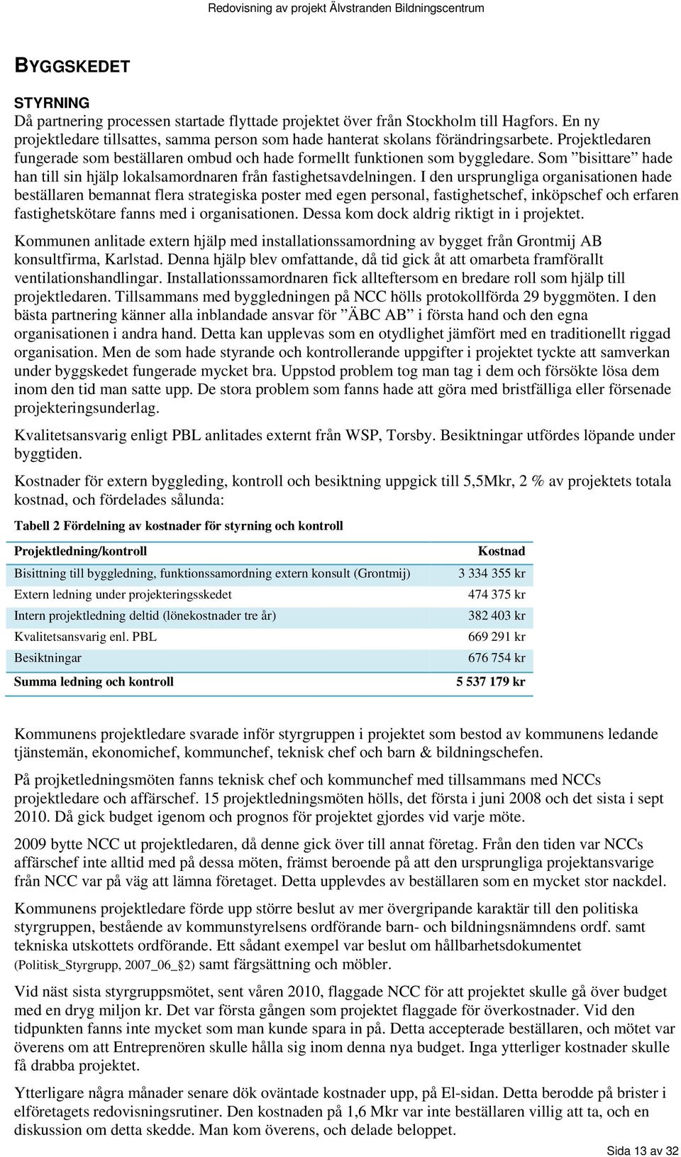 I den ursprungliga organisationen hade beställaren bemannat flera strategiska poster med egen personal, fastighetschef, inköpschef och erfaren fastighetskötare fanns med i organisationen.