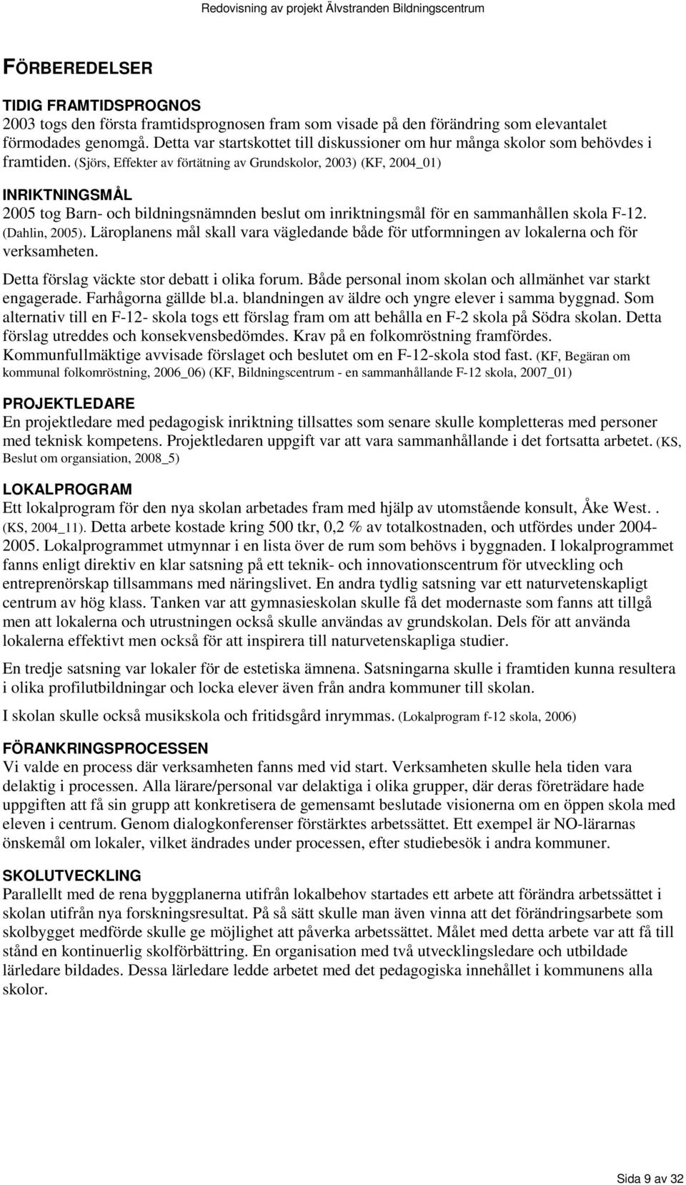 (Sjörs, Effekter av förtätning av Grundskolor, 2003) (KF, 2004_01) INRIKTNINGSMÅL 2005 tog Barn- och bildningsnämnden beslut om inriktningsmål för en sammanhållen skola F-12. (Dahlin, 2005).