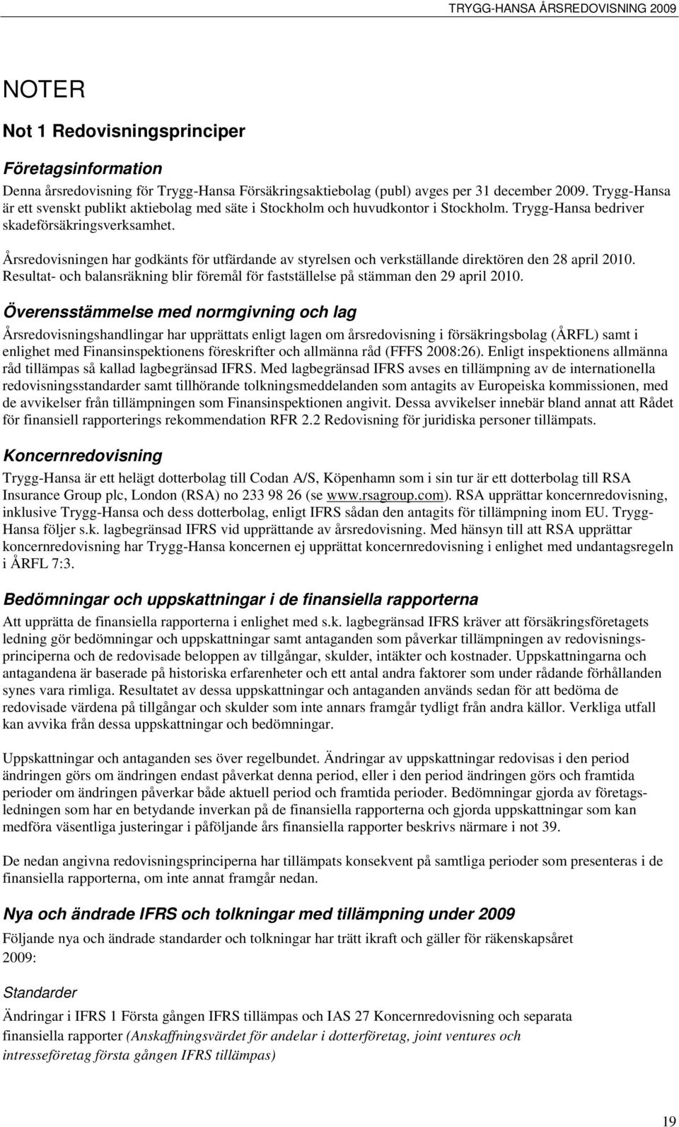 Årsredovisningen har godkänts för utfärdande av styrelsen och verkställande direktören den 28 april 2010. Resultat- och balansräkning blir föremål för fastställelse på stämman den 29 april 2010.