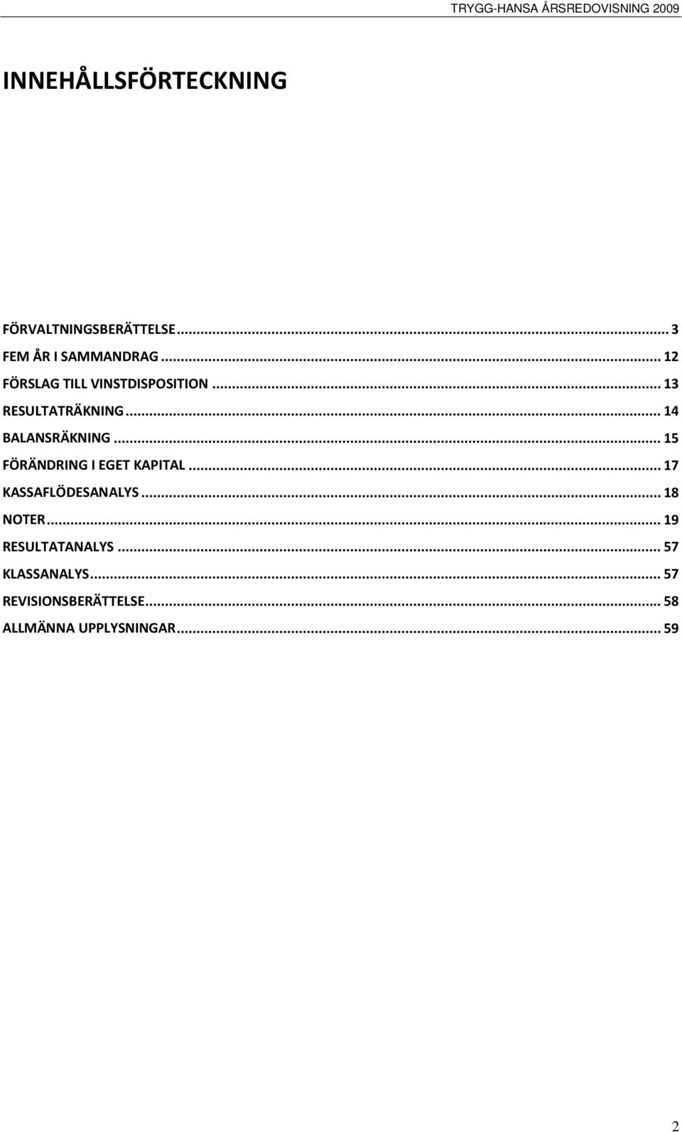 .. 15 FÖRÄNDRING I EGET KAPITAL... 17 KASSAFLÖDESANALYS... 18 NOTER.