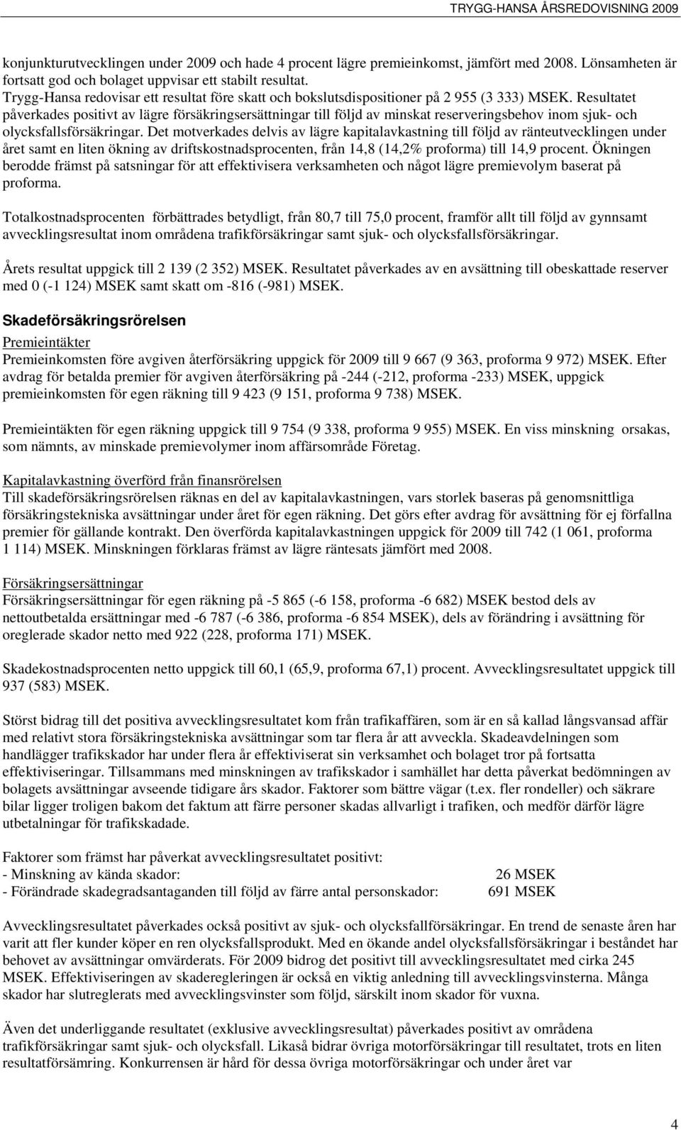 Resultatet påverkades positivt av lägre försäkringsersättningar till följd av minskat reserveringsbehov inom sjuk- och olycksfallsförsäkringar.