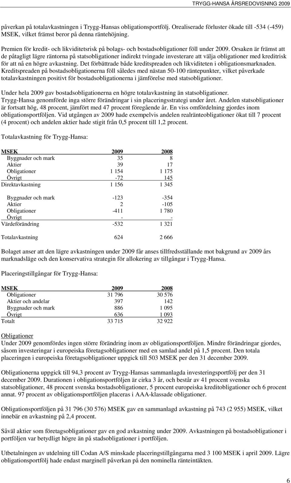 Orsaken är främst att de påtagligt lägre räntorna på statsobligationer indirekt tvingade investerare att välja obligationer med kreditrisk för att nå en högre avkastning.