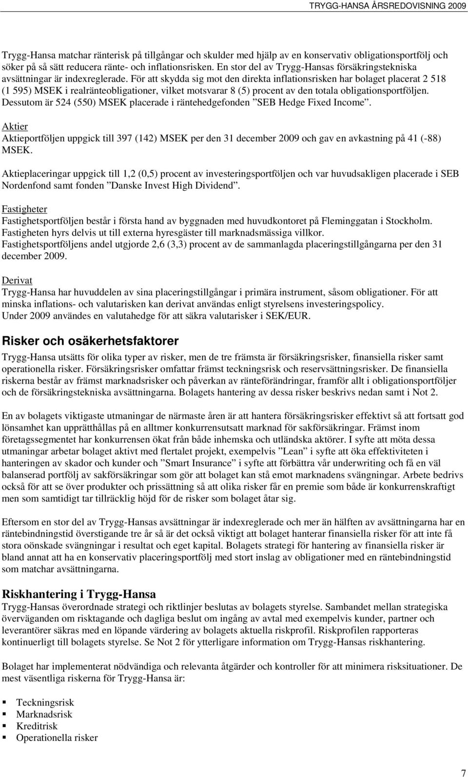 För att skydda sig mot den direkta inflationsrisken har bolaget placerat 2 518 (1 595) MSEK i realränteobligationer, vilket motsvarar 8 (5) procent av den totala obligationsportföljen.