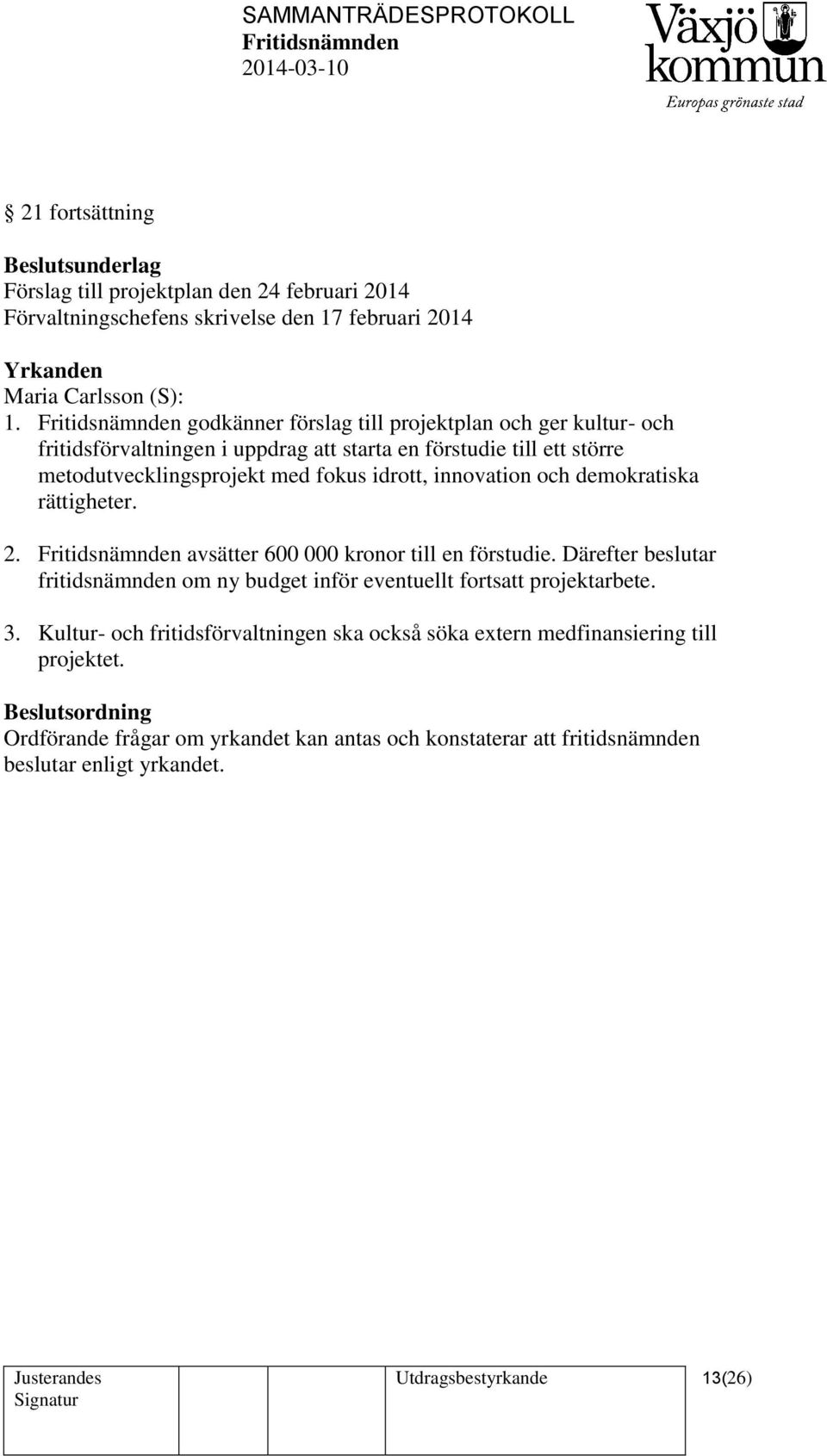 demokratiska rättigheter. 2. avsätter 600 000 kronor till en förstudie. Därefter beslutar fritidsnämnden om ny budget inför eventuellt fortsatt projektarbete. 3.