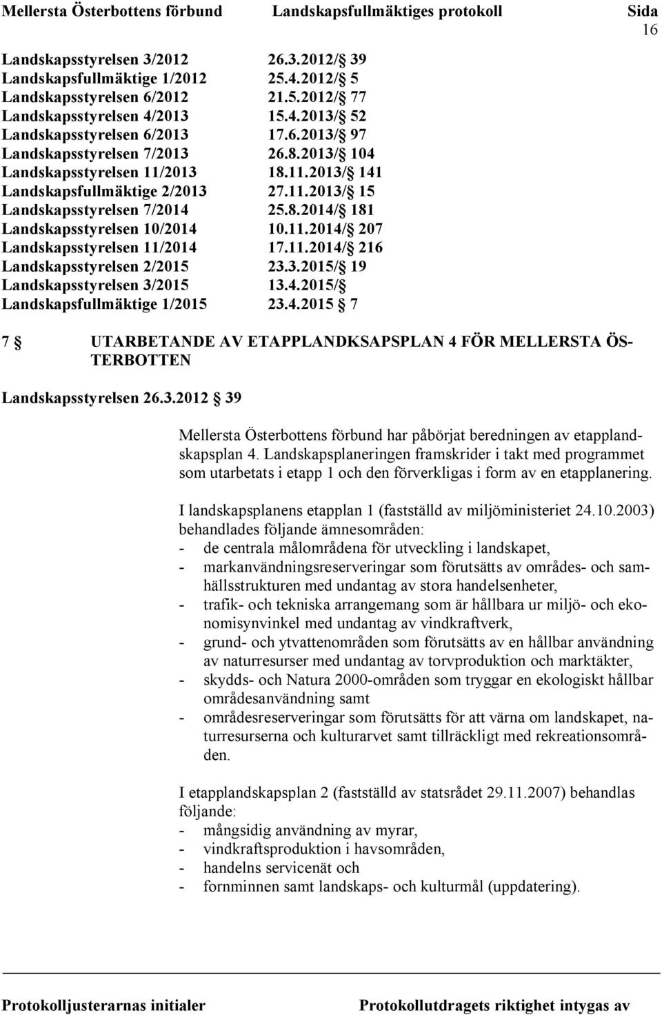 11.2014/ 216 Landskapsstyrelsen 2/2015 23.3.2015/ 19 Landskapsstyrelsen 3/2015 13.4.2015/ Landskapsfullmäktige 1/2015 23.4.2015 7 7 UTARBETANDE AV ETAPPLANDKSAPSPLAN 4 FÖR MELLERSTA ÖS- TERBOTTEN Landskapsstyrelsen 26.