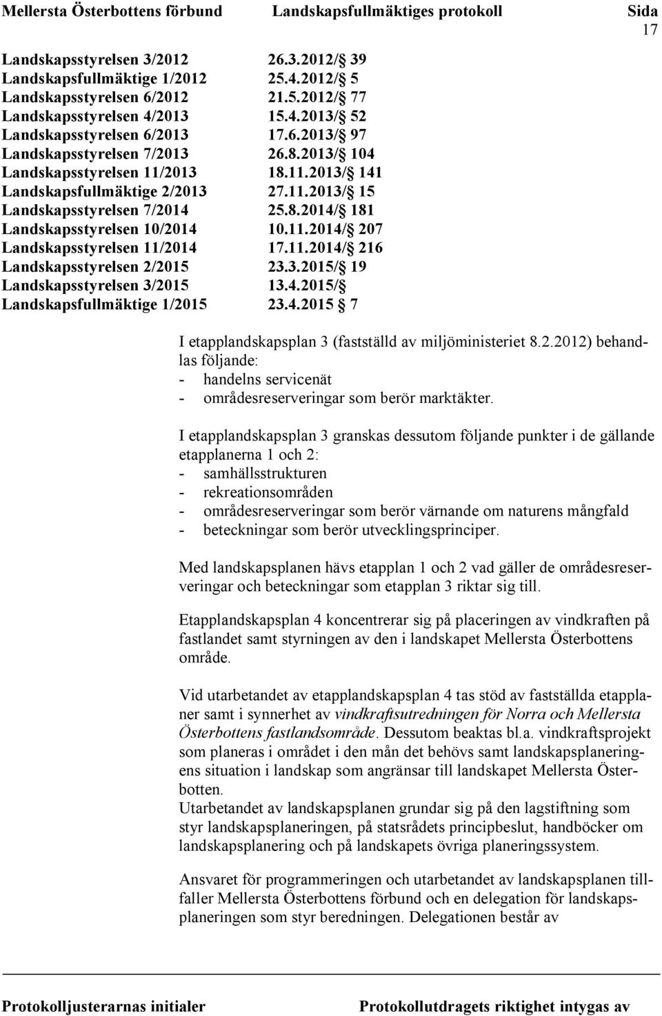 11.2014/ 216 Landskapsstyrelsen 2/2015 23.3.2015/ 19 Landskapsstyrelsen 3/2015 13.4.2015/ Landskapsfullmäktige 1/2015 23.4.2015 7 I etapplandskapsplan 3 (fastställd av miljöministeriet 8.2.2012) behandlas följande: - handelns servicenät - områdesreserveringar som berör marktäkter.