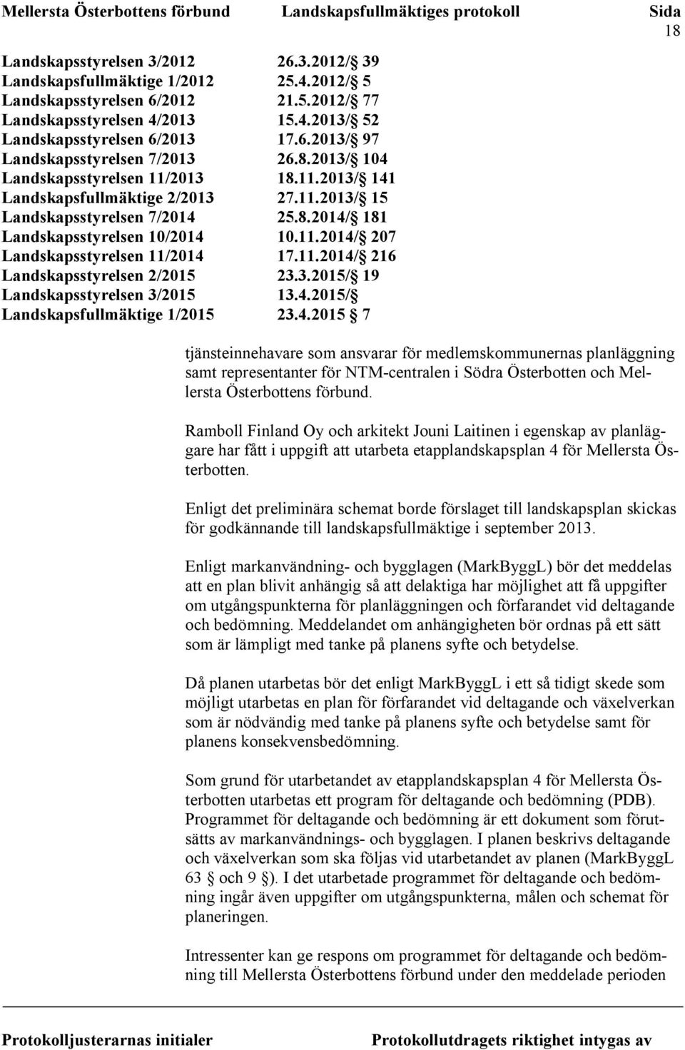 11.2014/ 216 Landskapsstyrelsen 2/2015 23.3.2015/ 19 Landskapsstyrelsen 3/2015 13.4.2015/ Landskapsfullmäktige 1/2015 23.4.2015 7 tjänsteinnehavare som ansvarar för medlemskommunernas planläggning samt representanter för NTM-centralen i Södra Österbotten och Mellersta Österbottens förbund.