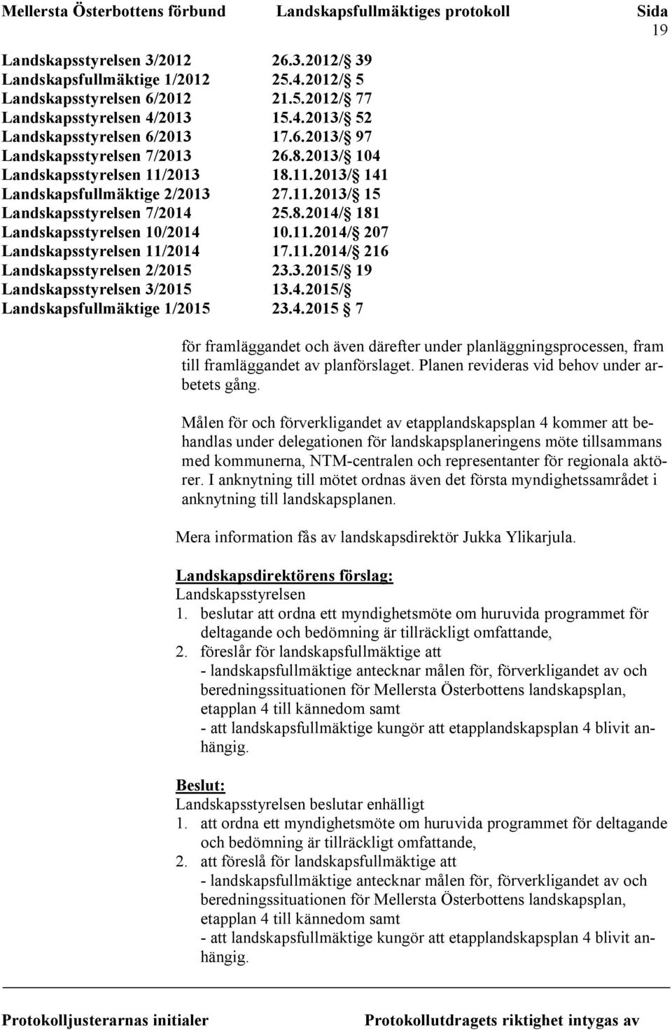 11.2014/ 216 Landskapsstyrelsen 2/2015 23.3.2015/ 19 Landskapsstyrelsen 3/2015 13.4.2015/ Landskapsfullmäktige 1/2015 23.4.2015 7 för framläggandet och även därefter under planläggningsprocessen, fram till framläggandet av planförslaget.