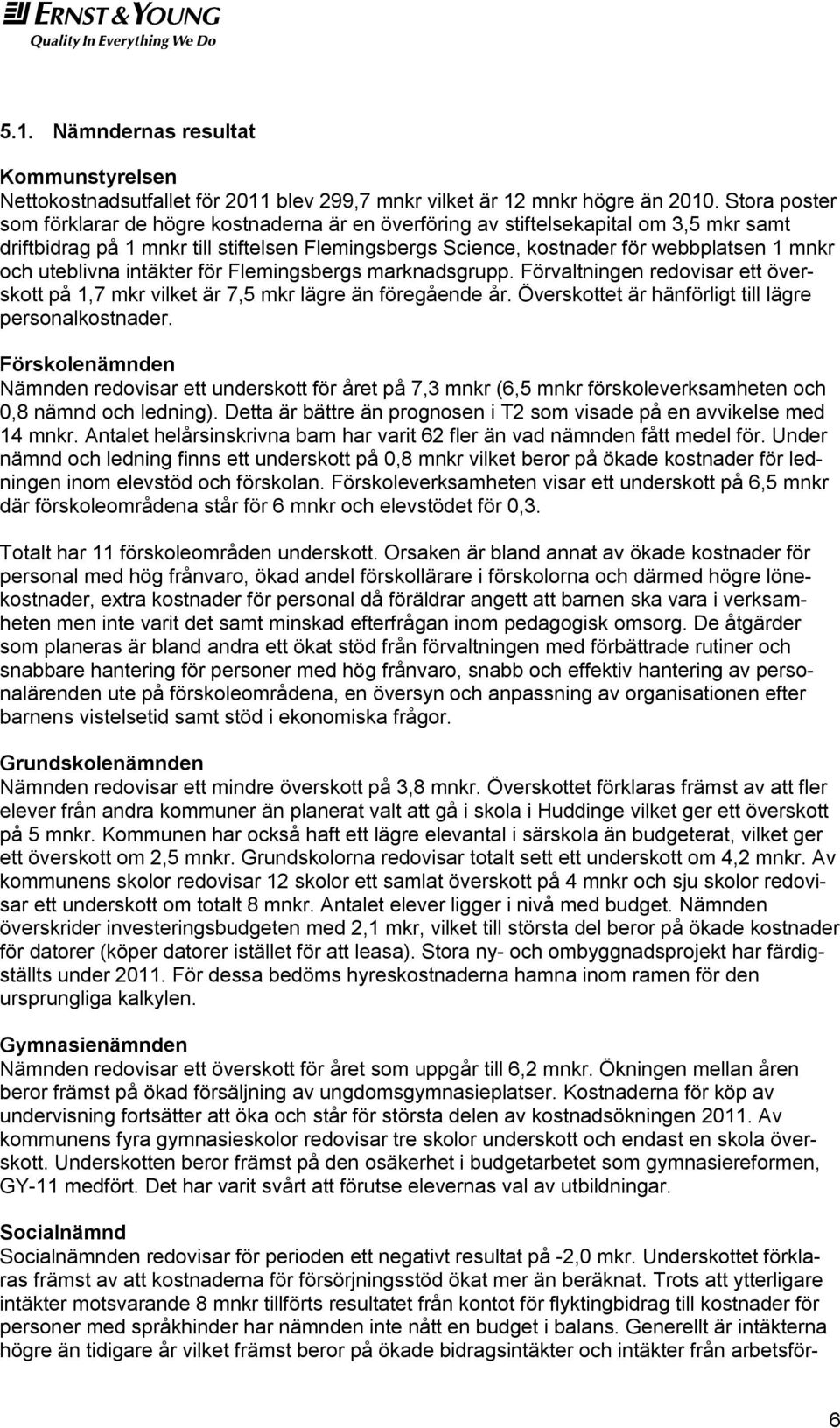 uteblivna intäkter för Flemingsbergs marknadsgrupp. Förvaltningen redovisar ett överskott på 1,7 mkr vilket är 7,5 mkr lägre än föregående år. Överskottet är hänförligt till lägre personalkostnader.