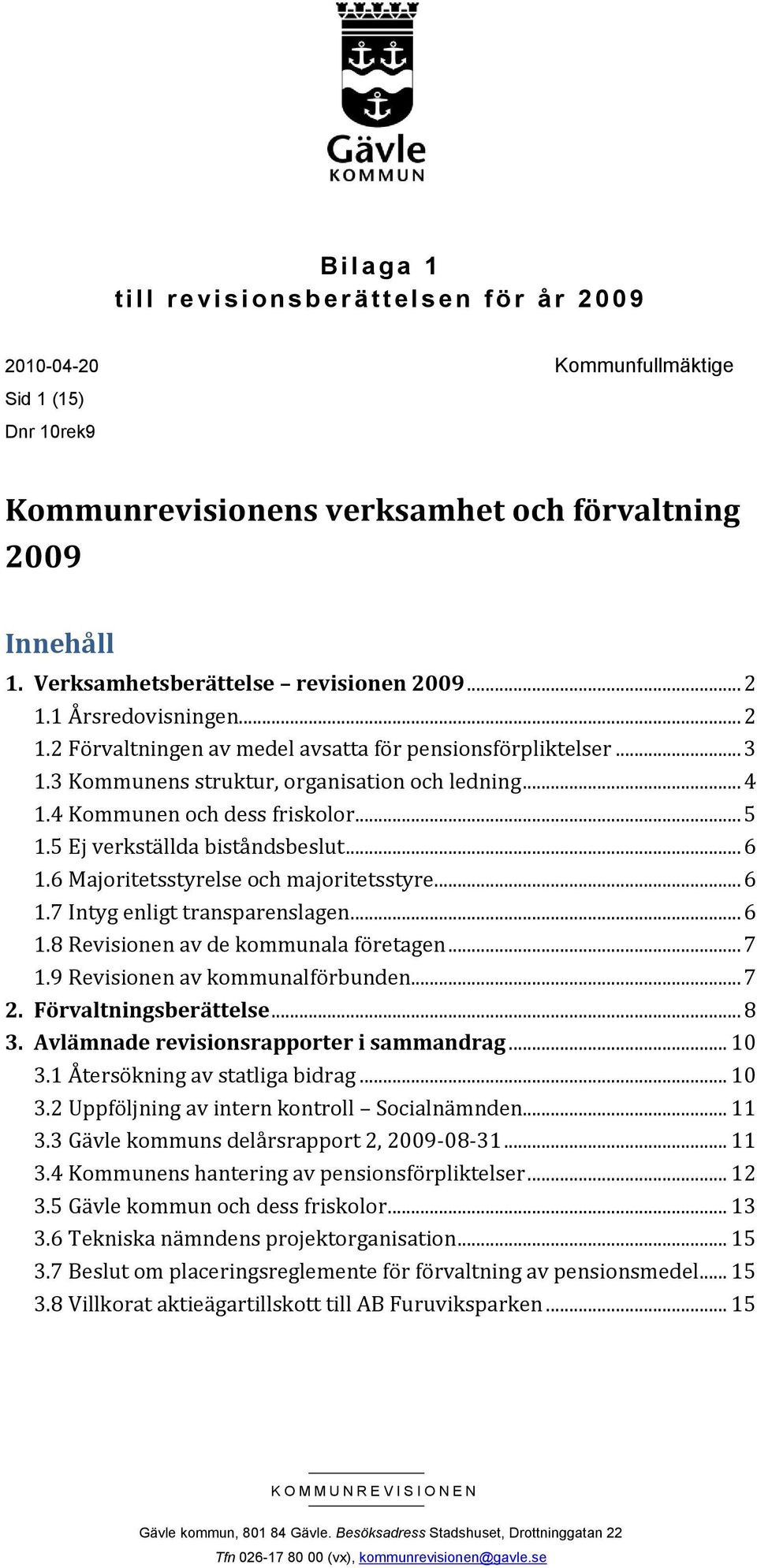 4 Kommunen och dess friskolor... 5 1.5 Ej verkställda biståndsbeslut... 6 1.6 Majoritetsstyrelse och majoritetsstyre... 6 1.7 Intyg enligt transparenslagen... 6 1.8 Revisionen av de kommunala företagen.