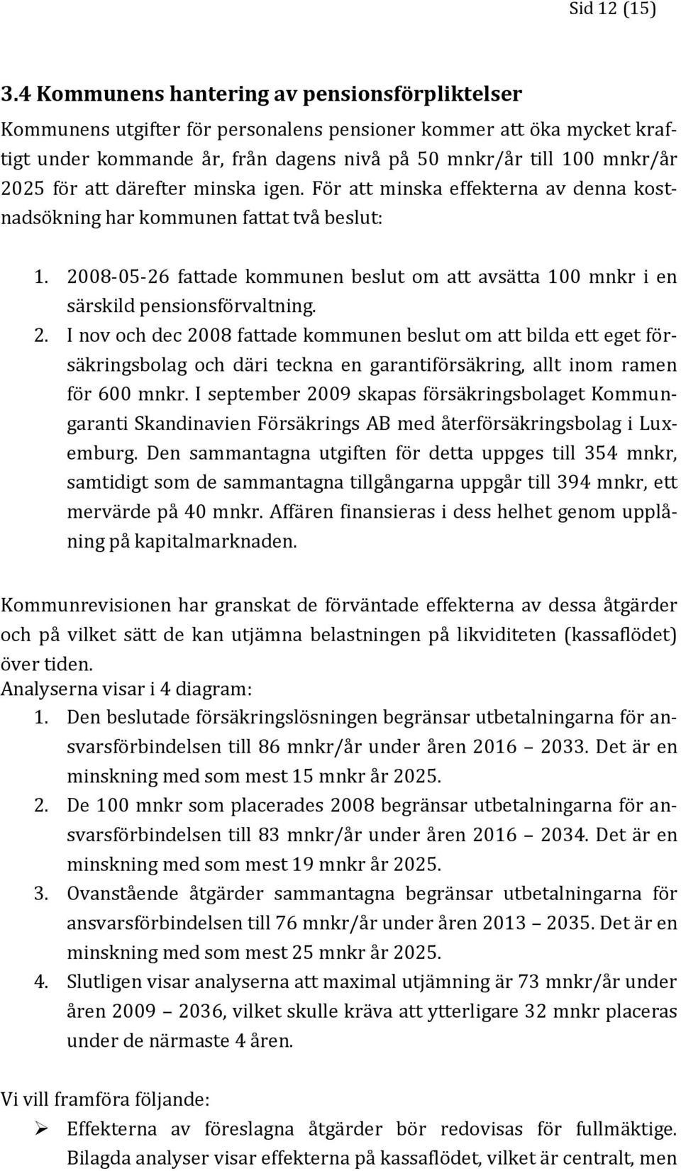 att därefter minska igen. För att minska effekterna av denna kostnadsökning har kommunen fattat två beslut: 1.