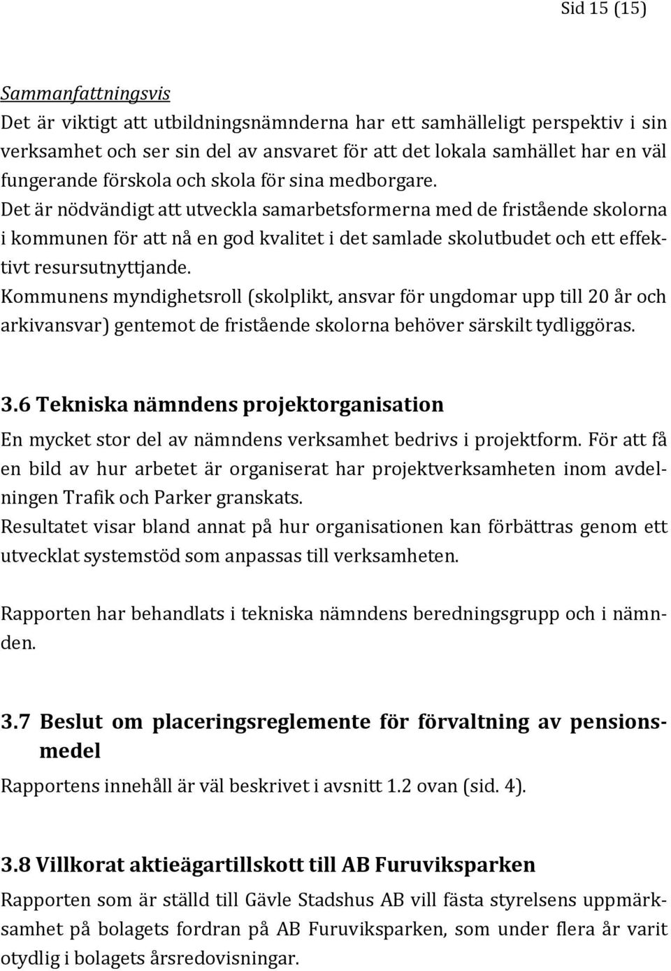 Det är nödvändigt att utveckla samarbetsformerna med de fristående skolorna i kommunen för att nå en god kvalitet i det samlade skolutbudet och ett effektivt resursutnyttjande.