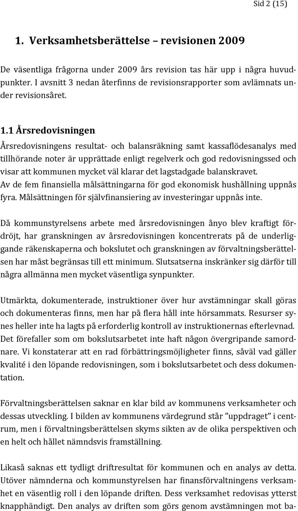 1 Årsredovisningen Årsredovisningens resultat- och balansräkning samt kassaflödesanalys med tillhörande noter är upprättade enligt regelverk och god redovisningssed och visar att kommunen mycket väl