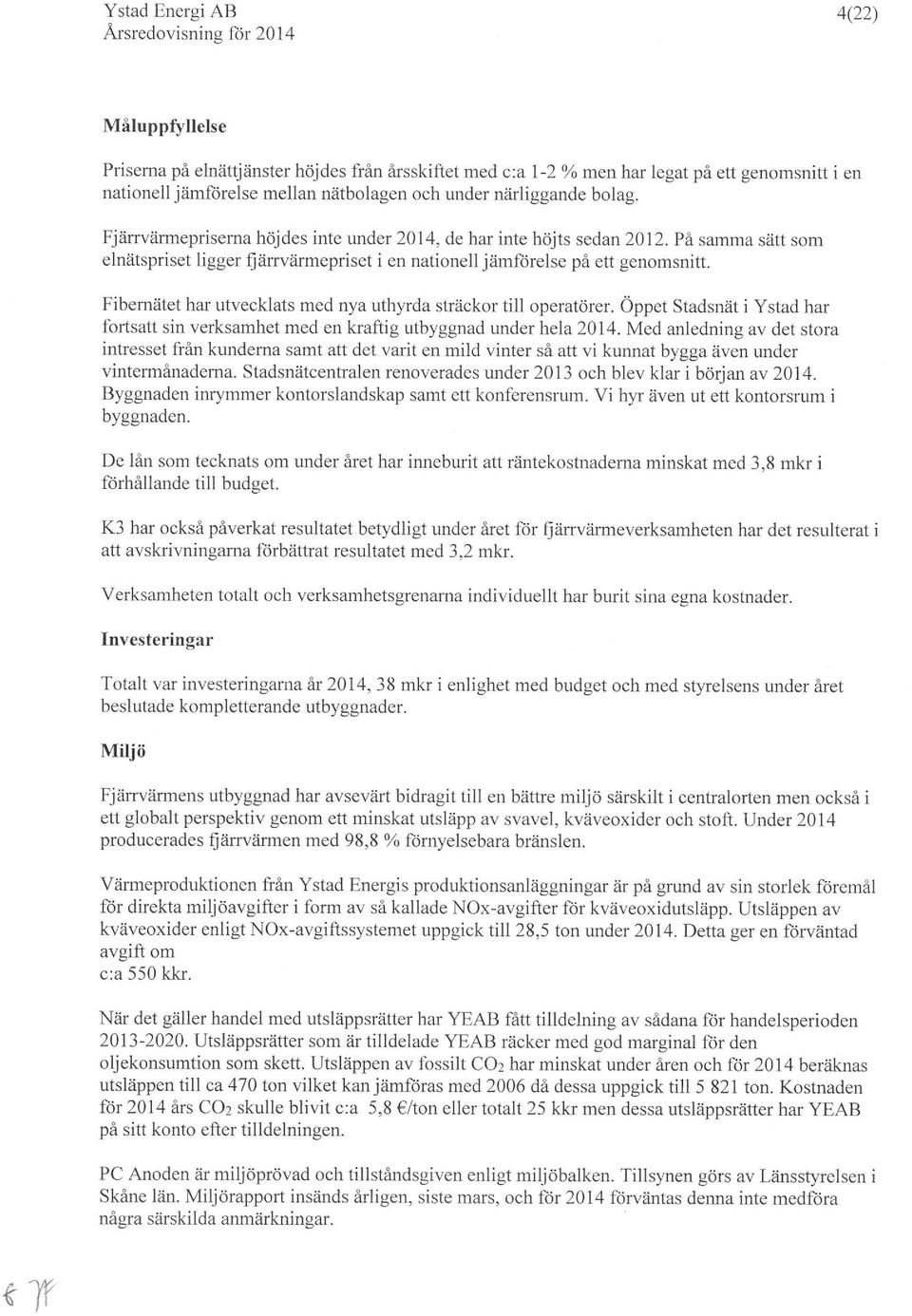 Fibernätet har utvecklats med nya uthyrda sträckor till operatörer. Öppet Stadsnät i Ystad har fortsatt sin verksamhet med en kraftig utbyggnad under hela.