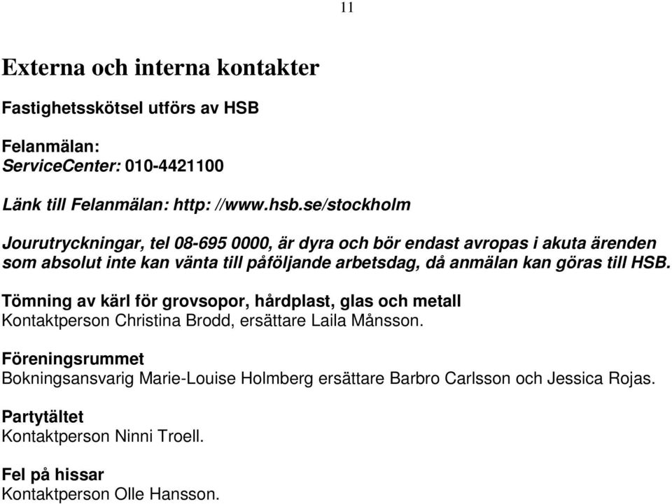 anmälan kan göras till HSB. Tömning av kärl för grovsopor, hårdplast, glas och metall Kontaktperson Christina Brodd, ersättare Laila Månsson.