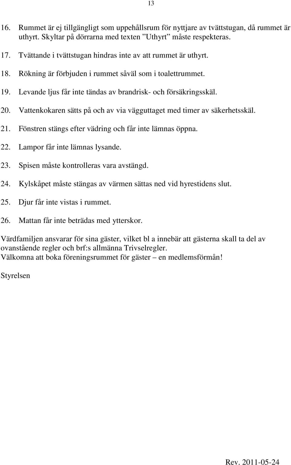 Vattenkokaren sätts på och av via vägguttaget med timer av säkerhetsskäl. 21. Fönstren stängs efter vädring och får inte lämnas öppna. 22. Lampor får inte lämnas lysande. 23.