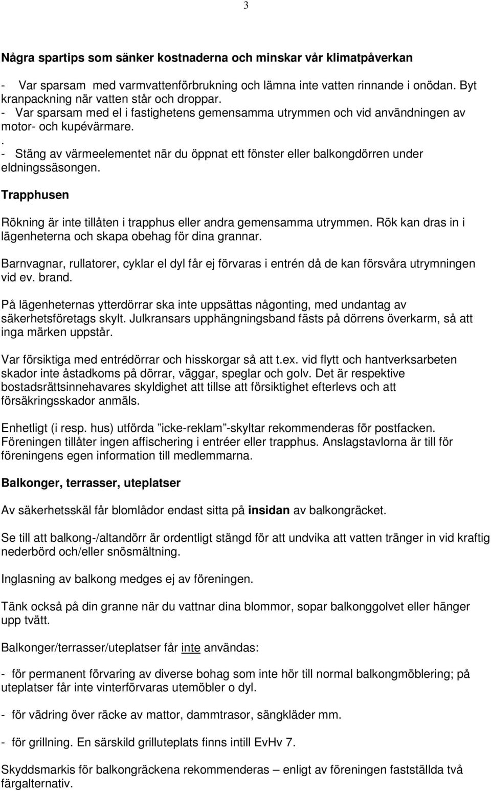 Trapphusen Rökning är inte tillåten i trapphus eller andra gemensamma utrymmen. Rök kan dras in i lägenheterna och skapa obehag för dina grannar.