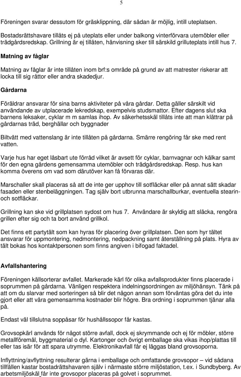 Matning av fåglar Matning av fåglar är inte tillåten inom brf:s område på grund av att matrester riskerar att locka till sig råttor eller andra skadedjur.