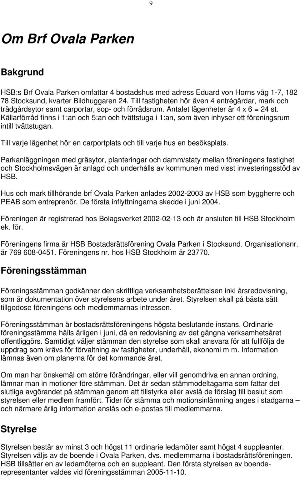 Källarförråd finns i 1:an och 5:an och tvättstuga i 1:an, som även inhyser ett föreningsrum intill tvättstugan. Till varje lägenhet hör en carportplats och till varje hus en besöksplats.