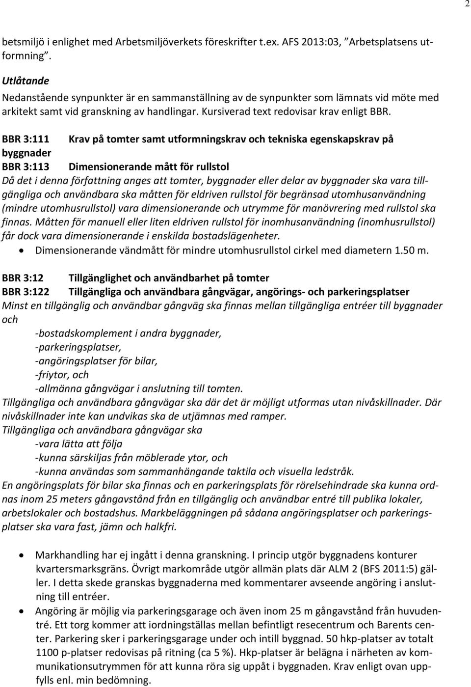 BBR 3:111 Krav på tomter samt utformningskrav och tekniska egenskapskrav på byggnader BBR 3:113 Dimensionerande mått för rullstol Då det i denna författning anges att tomter, byggnader eller delar av